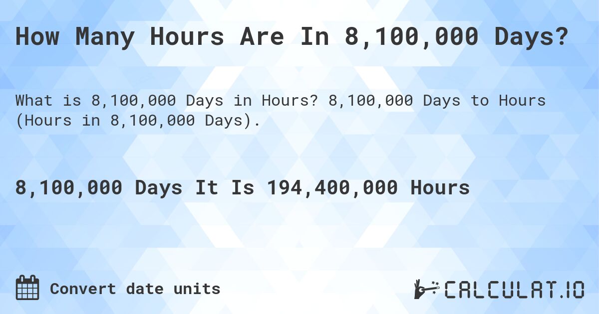 How Many Hours Are In 8,100,000 Days?. 8,100,000 Days to Hours (Hours in 8,100,000 Days).