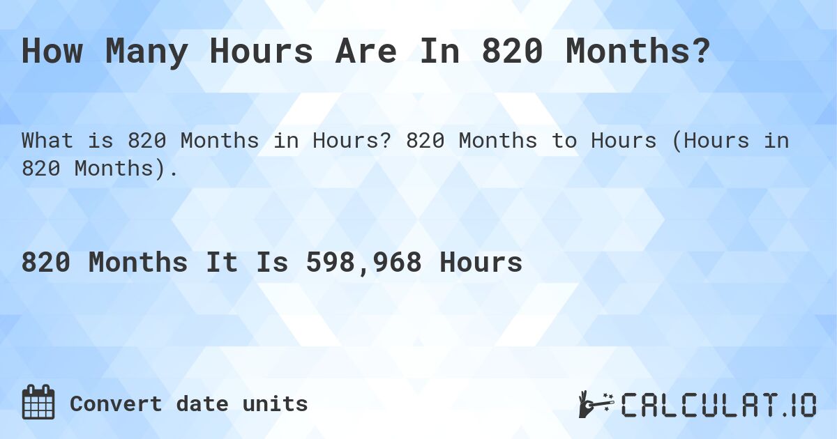 How Many Hours Are In 820 Months?. 820 Months to Hours (Hours in 820 Months).