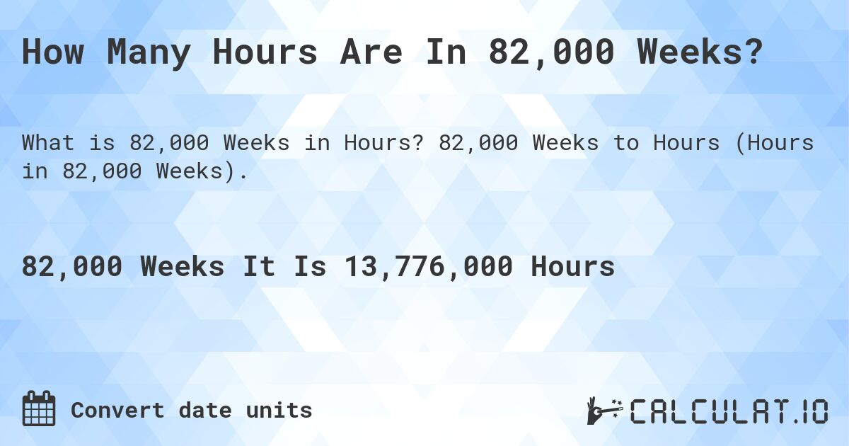 How Many Hours Are In 82,000 Weeks?. 82,000 Weeks to Hours (Hours in 82,000 Weeks).