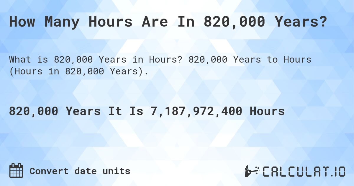 How Many Hours Are In 820,000 Years?. 820,000 Years to Hours (Hours in 820,000 Years).
