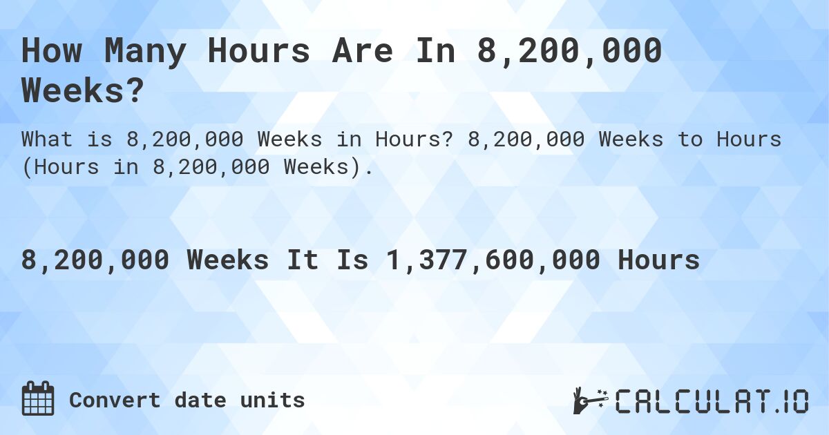 How Many Hours Are In 8,200,000 Weeks?. 8,200,000 Weeks to Hours (Hours in 8,200,000 Weeks).