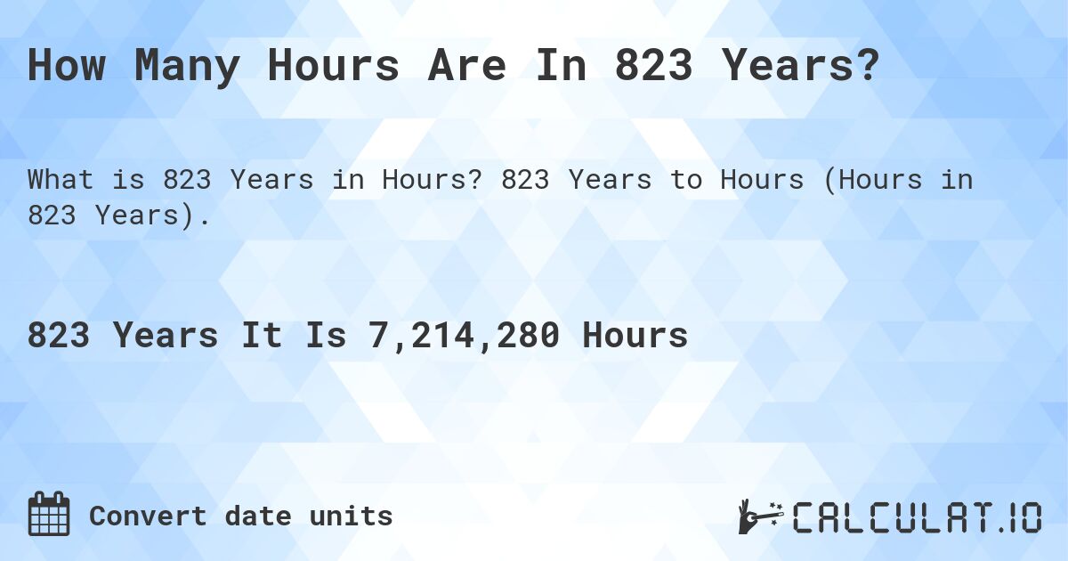 How Many Hours Are In 823 Years?. 823 Years to Hours (Hours in 823 Years).