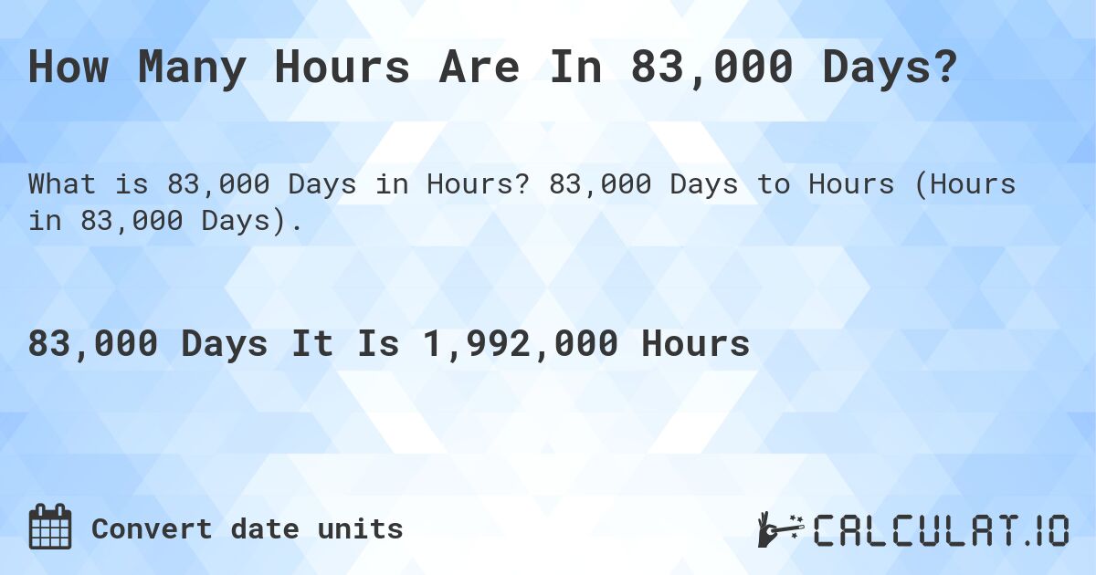 How Many Hours Are In 83,000 Days?. 83,000 Days to Hours (Hours in 83,000 Days).