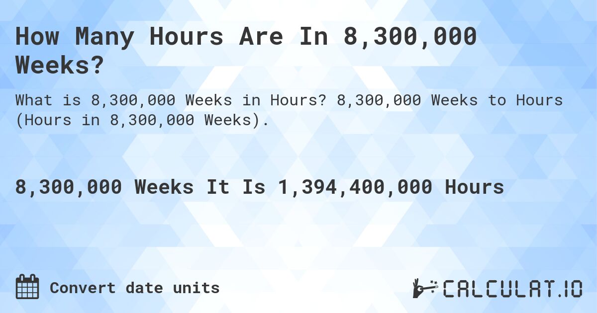 How Many Hours Are In 8,300,000 Weeks?. 8,300,000 Weeks to Hours (Hours in 8,300,000 Weeks).
