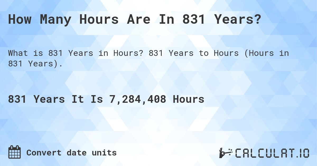 How Many Hours Are In 831 Years?. 831 Years to Hours (Hours in 831 Years).