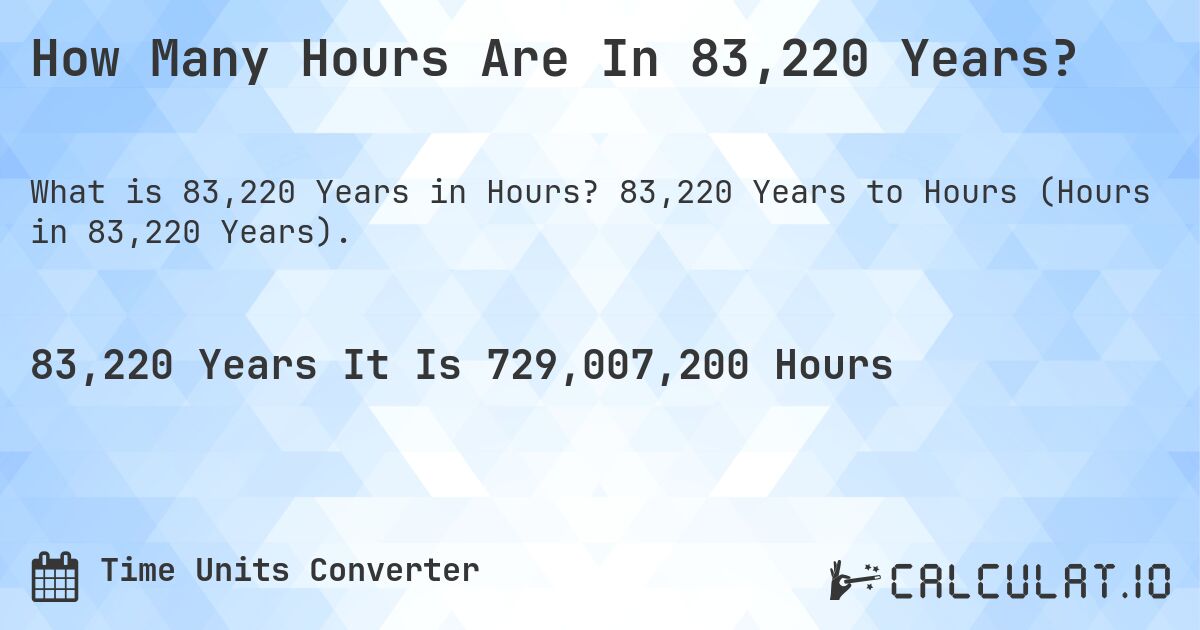 How Many Hours Are In 83,220 Years?. 83,220 Years to Hours (Hours in 83,220 Years).