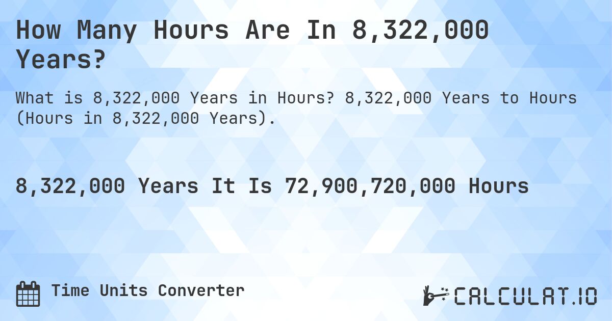 How Many Hours Are In 8,322,000 Years?. 8,322,000 Years to Hours (Hours in 8,322,000 Years).
