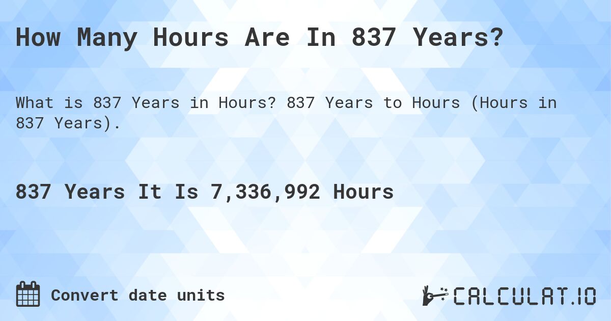 How Many Hours Are In 837 Years?. 837 Years to Hours (Hours in 837 Years).