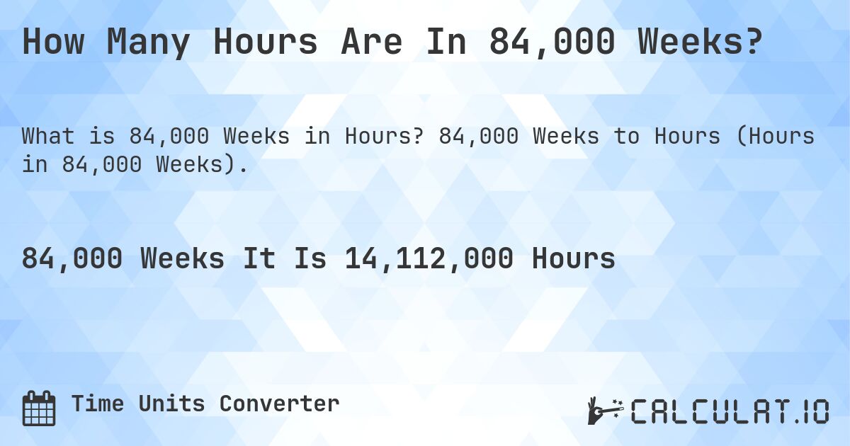 How Many Hours Are In 84,000 Weeks?. 84,000 Weeks to Hours (Hours in 84,000 Weeks).