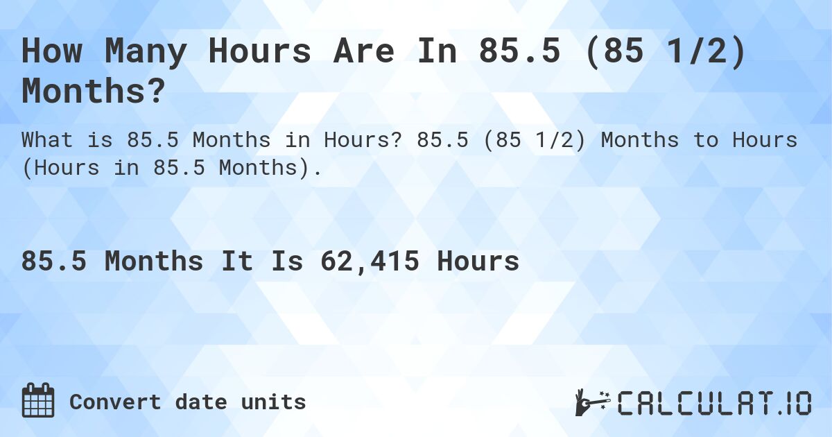 How Many Hours Are In 85.5 (85 1/2) Months?. 85.5 (85 1/2) Months to Hours (Hours in 85.5 Months).