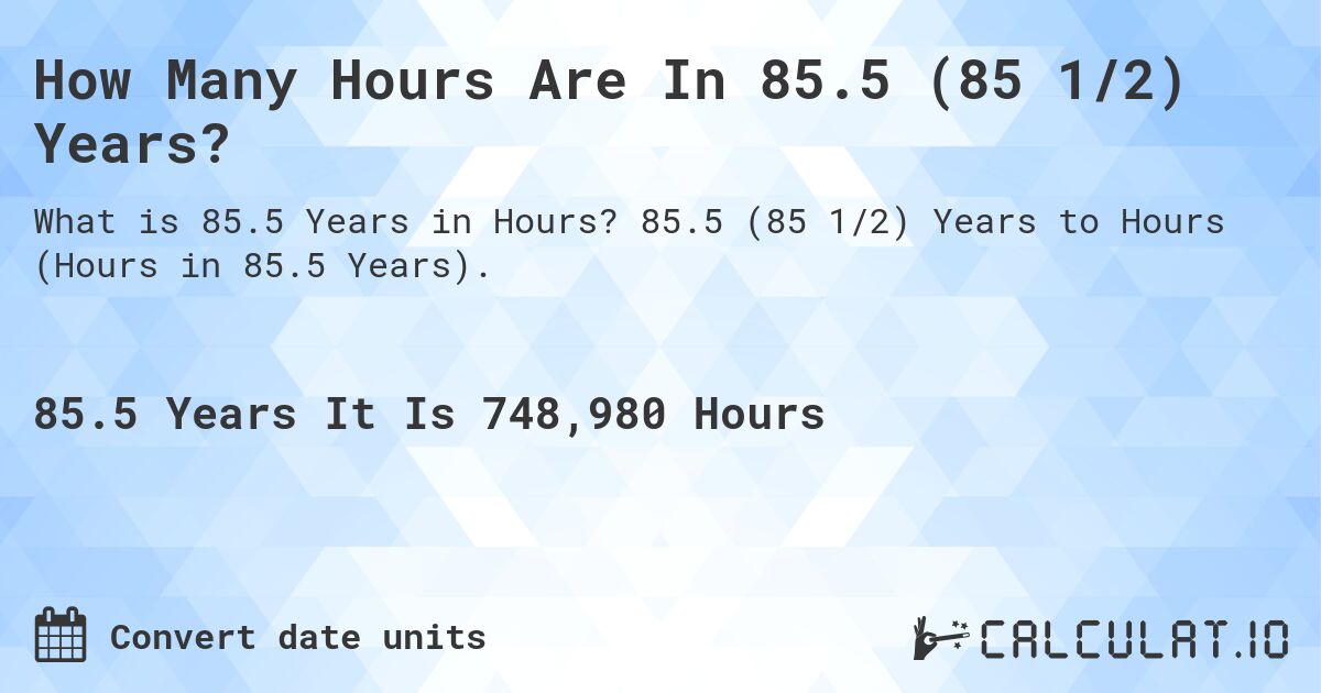 How Many Hours Are In 85.5 (85 1/2) Years?. 85.5 (85 1/2) Years to Hours (Hours in 85.5 Years).