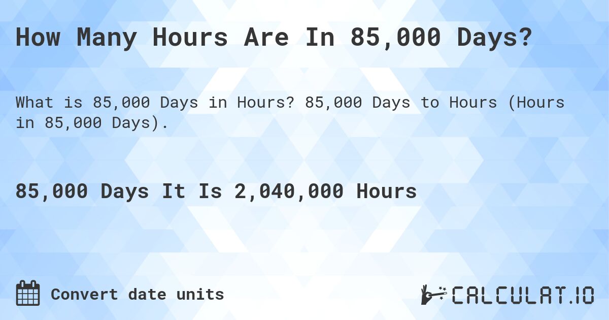 How Many Hours Are In 85,000 Days?. 85,000 Days to Hours (Hours in 85,000 Days).