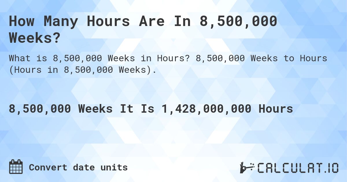 How Many Hours Are In 8,500,000 Weeks?. 8,500,000 Weeks to Hours (Hours in 8,500,000 Weeks).