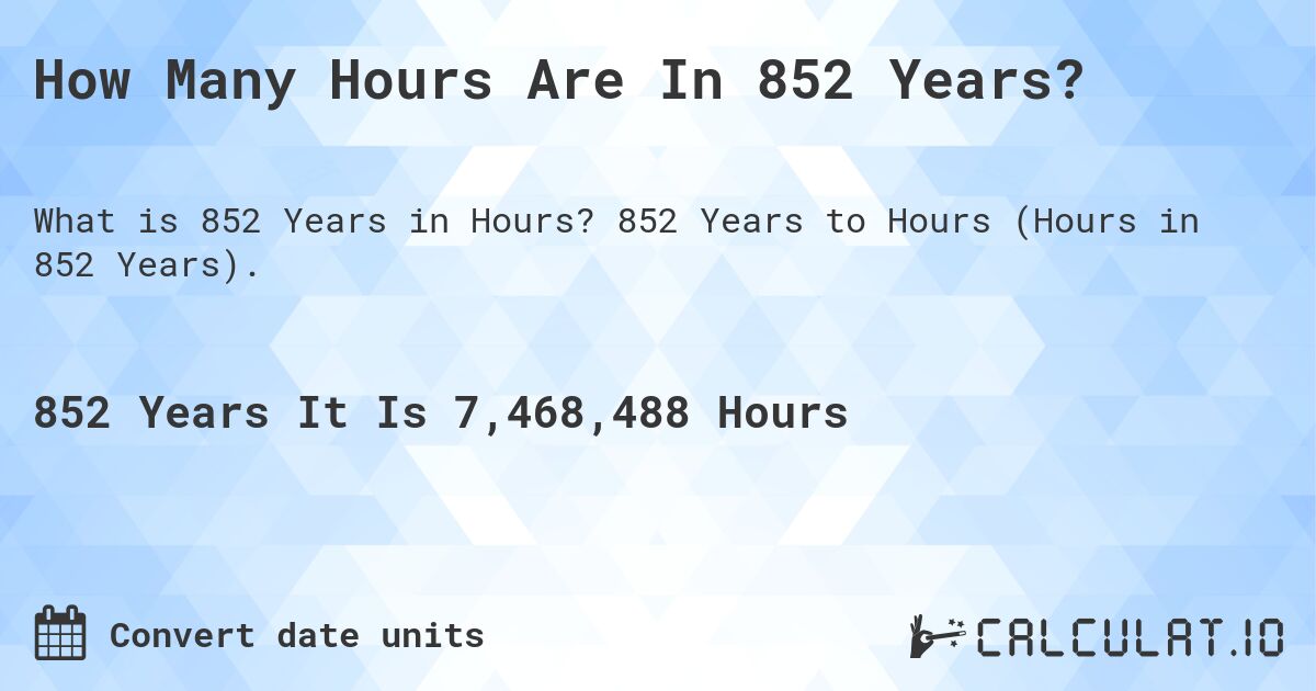 How Many Hours Are In 852 Years?. 852 Years to Hours (Hours in 852 Years).