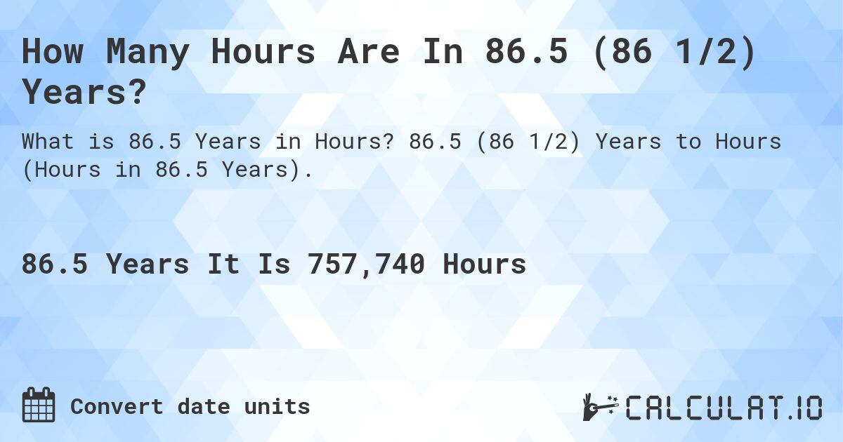 How Many Hours Are In 86.5 (86 1/2) Years?. 86.5 (86 1/2) Years to Hours (Hours in 86.5 Years).