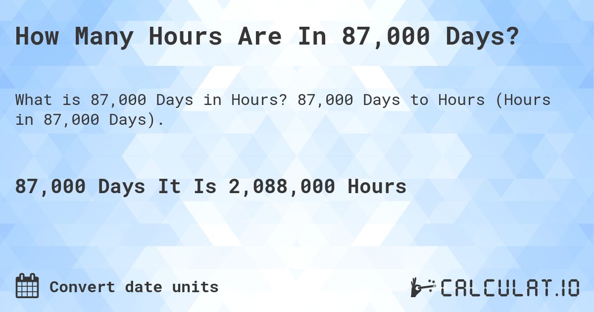 How Many Hours Are In 87,000 Days?. 87,000 Days to Hours (Hours in 87,000 Days).
