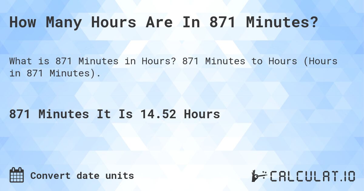 How Many Hours Are In 871 Minutes?. 871 Minutes to Hours (Hours in 871 Minutes).