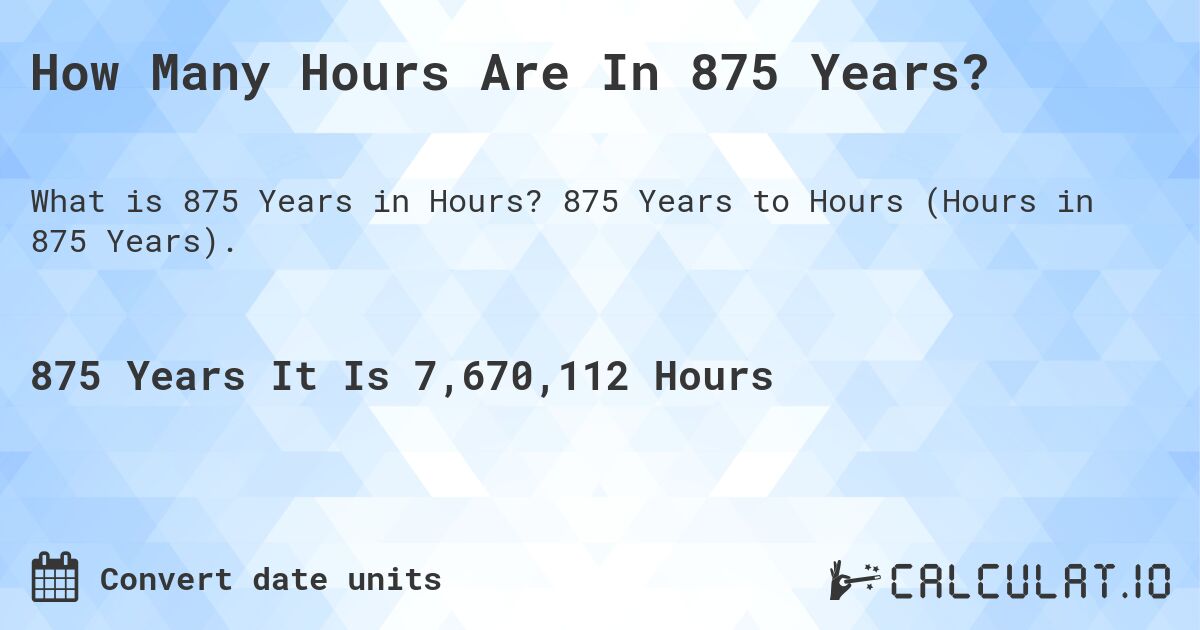 How Many Hours Are In 875 Years?. 875 Years to Hours (Hours in 875 Years).