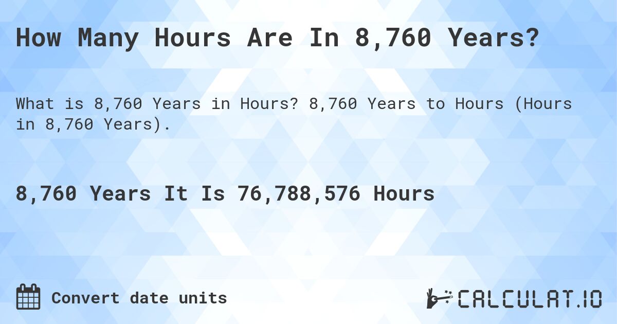 How Many Hours Are In 8,760 Years?. 8,760 Years to Hours (Hours in 8,760 Years).