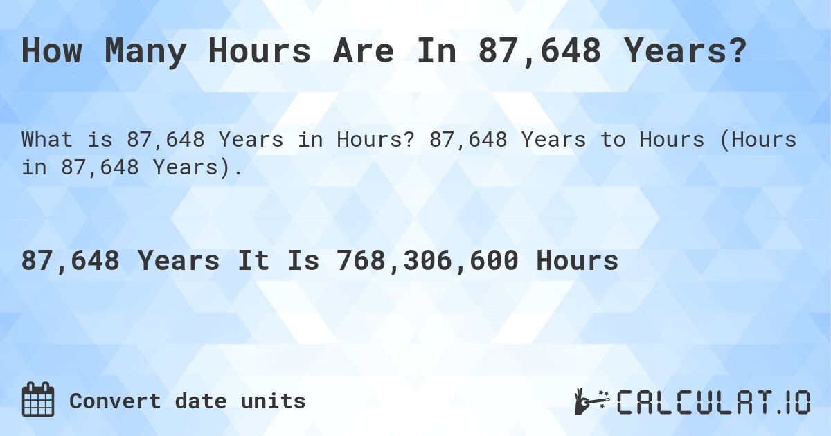 How Many Hours Are In 87,648 Years?. 87,648 Years to Hours (Hours in 87,648 Years).