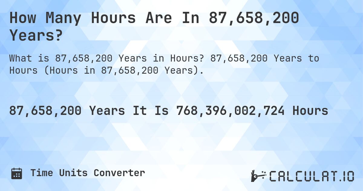 How Many Hours Are In 87,658,200 Years?. 87,658,200 Years to Hours (Hours in 87,658,200 Years).