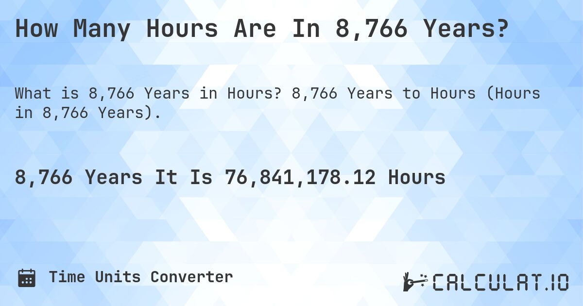 How Many Hours Are In 8,766 Years?. 8,766 Years to Hours (Hours in 8,766 Years).