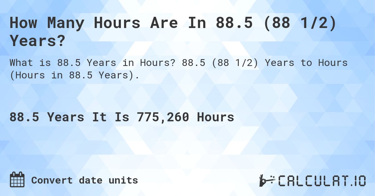 How Many Hours Are In 88.5 (88 1/2) Years?. 88.5 (88 1/2) Years to Hours (Hours in 88.5 Years).