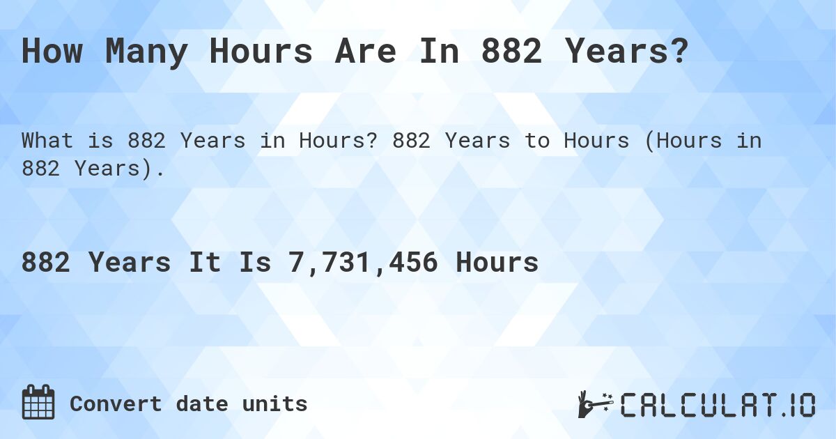 How Many Hours Are In 882 Years?. 882 Years to Hours (Hours in 882 Years).