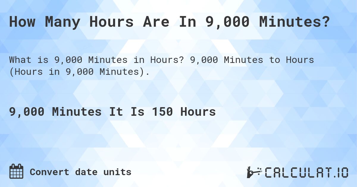 How Many Hours Are In 9,000 Minutes?. 9,000 Minutes to Hours (Hours in 9,000 Minutes).