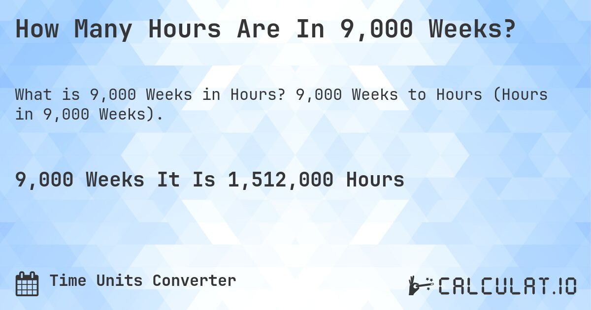 How Many Hours Are In 9,000 Weeks?. 9,000 Weeks to Hours (Hours in 9,000 Weeks).