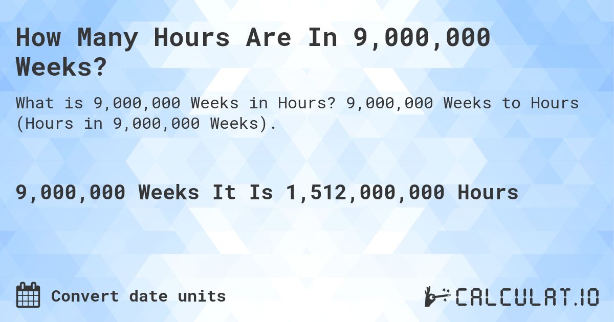 How Many Hours Are In 9,000,000 Weeks?. 9,000,000 Weeks to Hours (Hours in 9,000,000 Weeks).