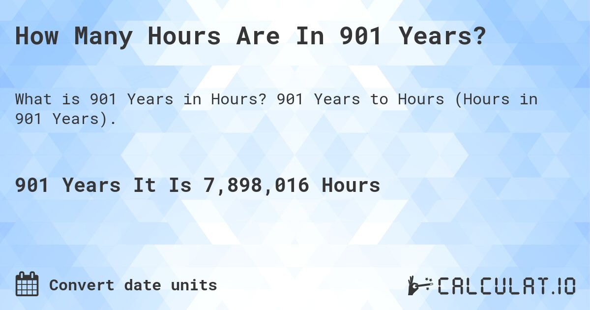 How Many Hours Are In 901 Years?. 901 Years to Hours (Hours in 901 Years).