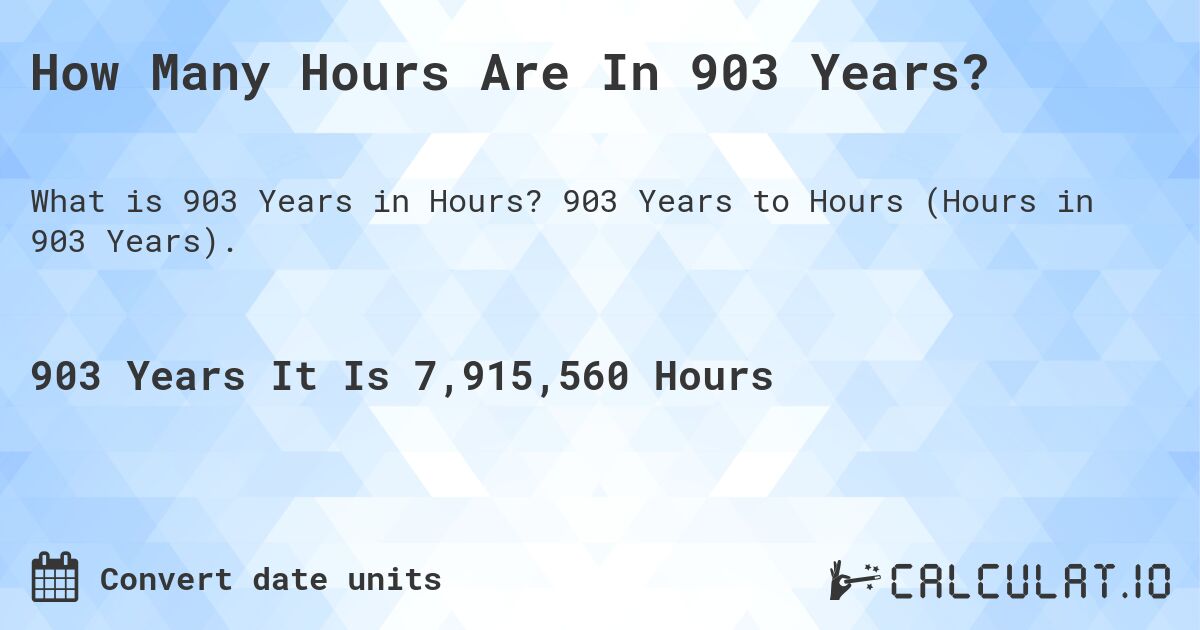How Many Hours Are In 903 Years?. 903 Years to Hours (Hours in 903 Years).