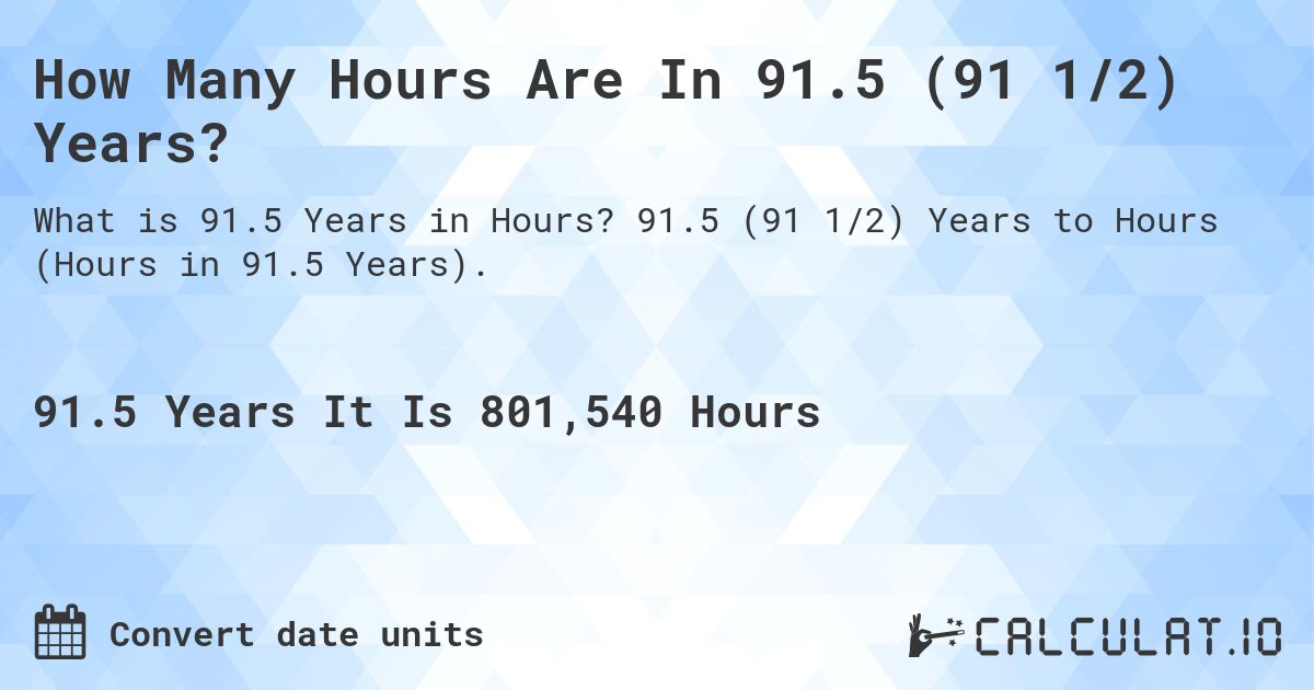 How Many Hours Are In 91.5 (91 1/2) Years?. 91.5 (91 1/2) Years to Hours (Hours in 91.5 Years).
