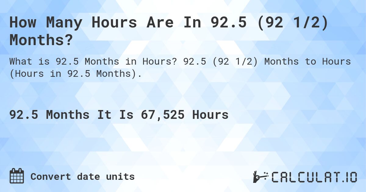 How Many Hours Are In 92.5 (92 1/2) Months?. 92.5 (92 1/2) Months to Hours (Hours in 92.5 Months).