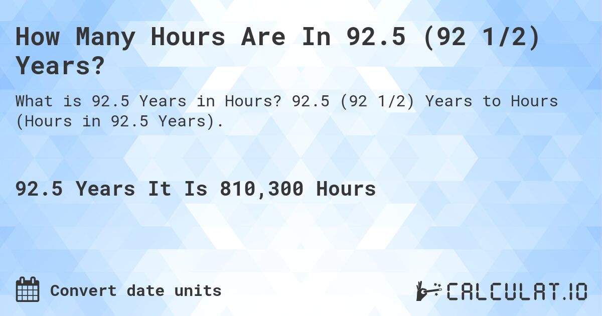How Many Hours Are In 92.5 (92 1/2) Years?. 92.5 (92 1/2) Years to Hours (Hours in 92.5 Years).