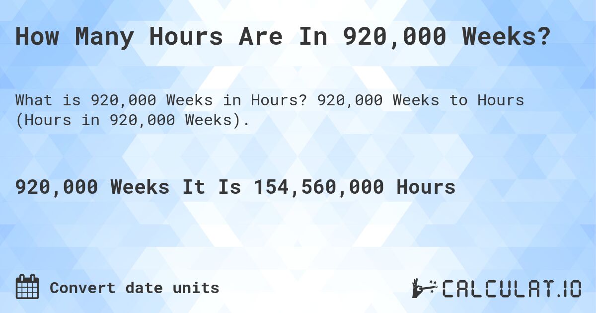 How Many Hours Are In 920,000 Weeks?. 920,000 Weeks to Hours (Hours in 920,000 Weeks).