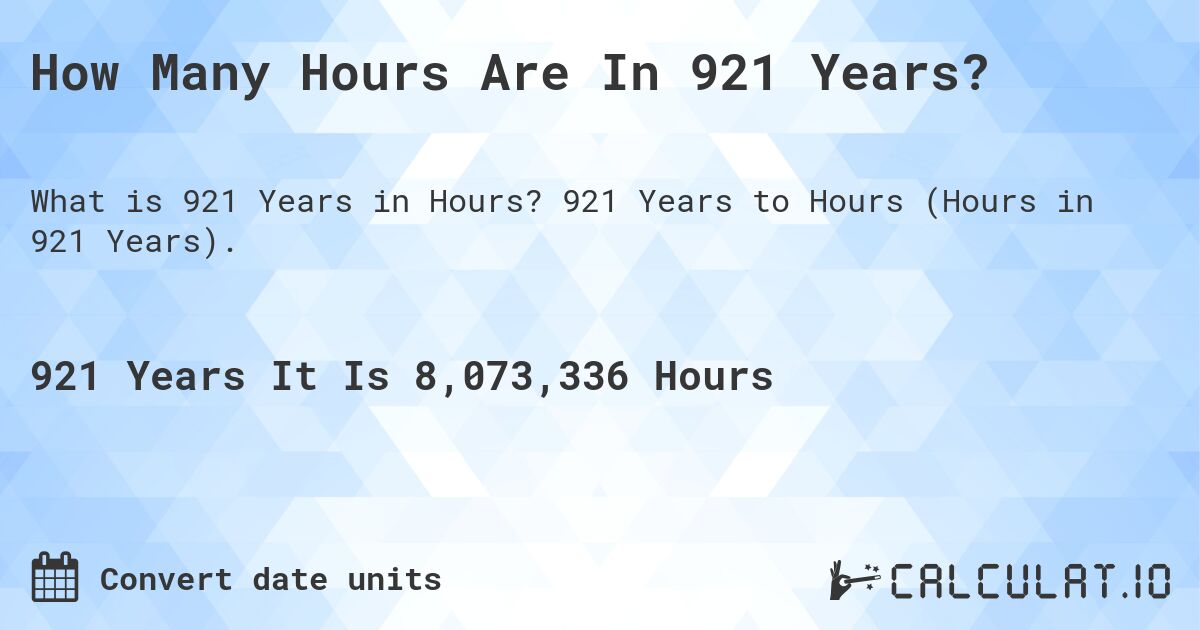 How Many Hours Are In 921 Years?. 921 Years to Hours (Hours in 921 Years).