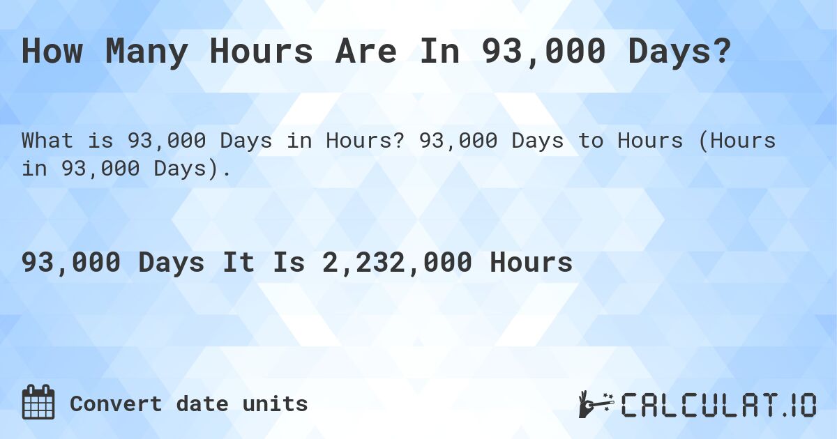How Many Hours Are In 93,000 Days?. 93,000 Days to Hours (Hours in 93,000 Days).