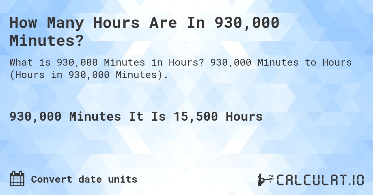 How Many Hours Are In 930,000 Minutes?. 930,000 Minutes to Hours (Hours in 930,000 Minutes).