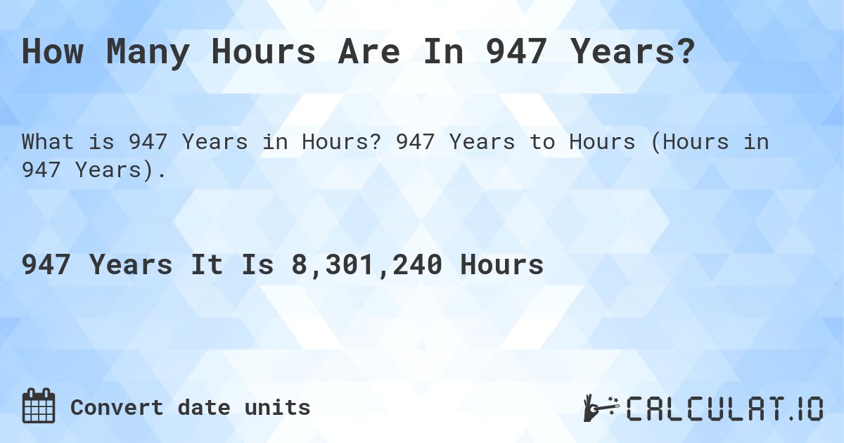 How Many Hours Are In 947 Years?. 947 Years to Hours (Hours in 947 Years).