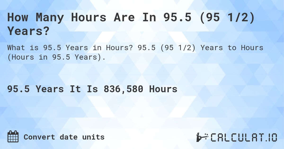 How Many Hours Are In 95.5 (95 1/2) Years?. 95.5 (95 1/2) Years to Hours (Hours in 95.5 Years).