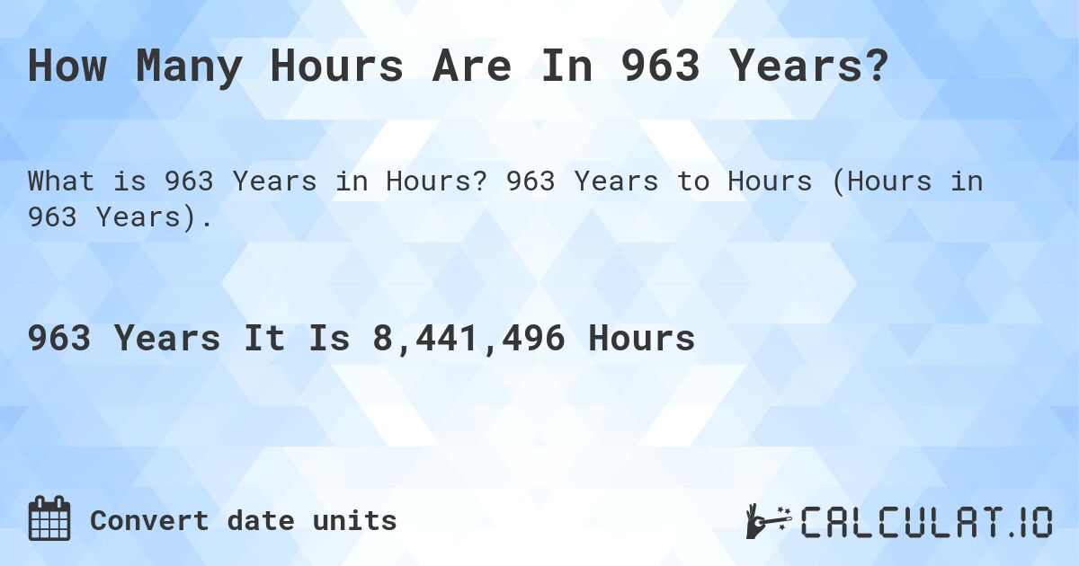 How Many Hours Are In 963 Years?. 963 Years to Hours (Hours in 963 Years).