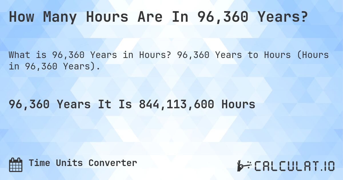 How Many Hours Are In 96,360 Years?. 96,360 Years to Hours (Hours in 96,360 Years).