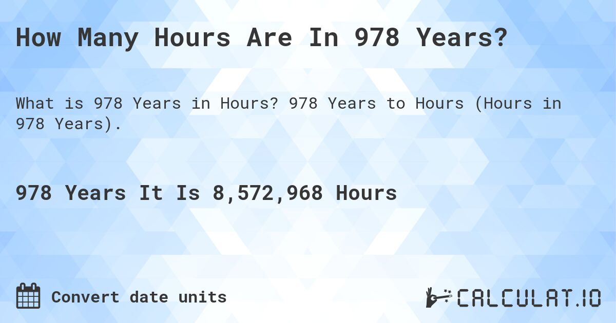 How Many Hours Are In 978 Years?. 978 Years to Hours (Hours in 978 Years).