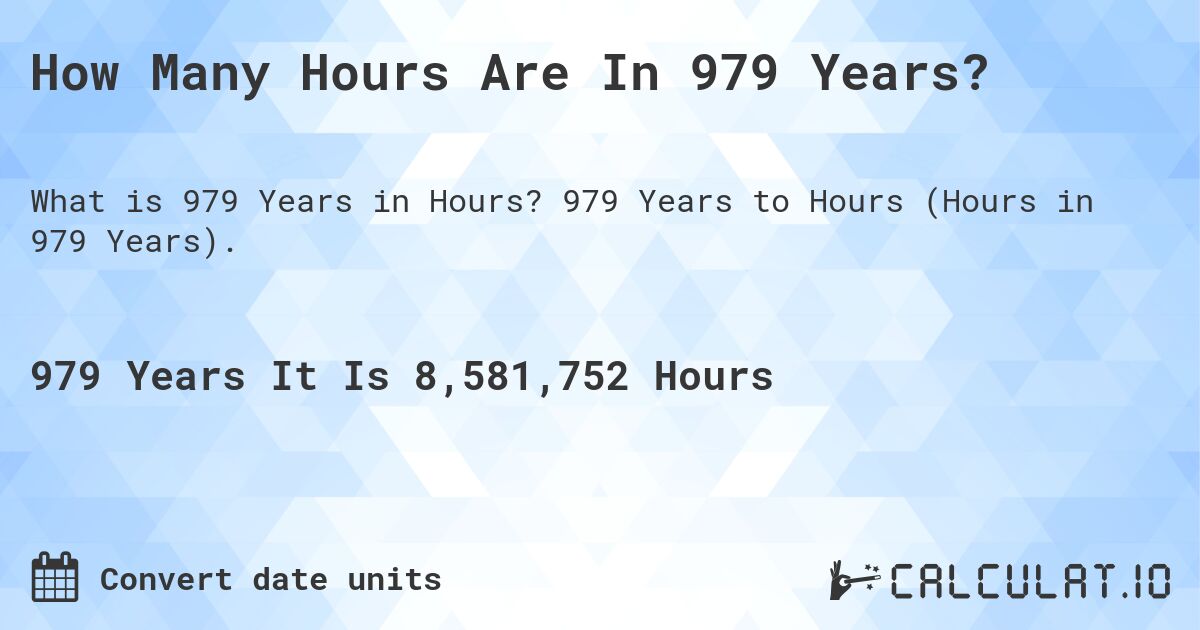 How Many Hours Are In 979 Years?. 979 Years to Hours (Hours in 979 Years).