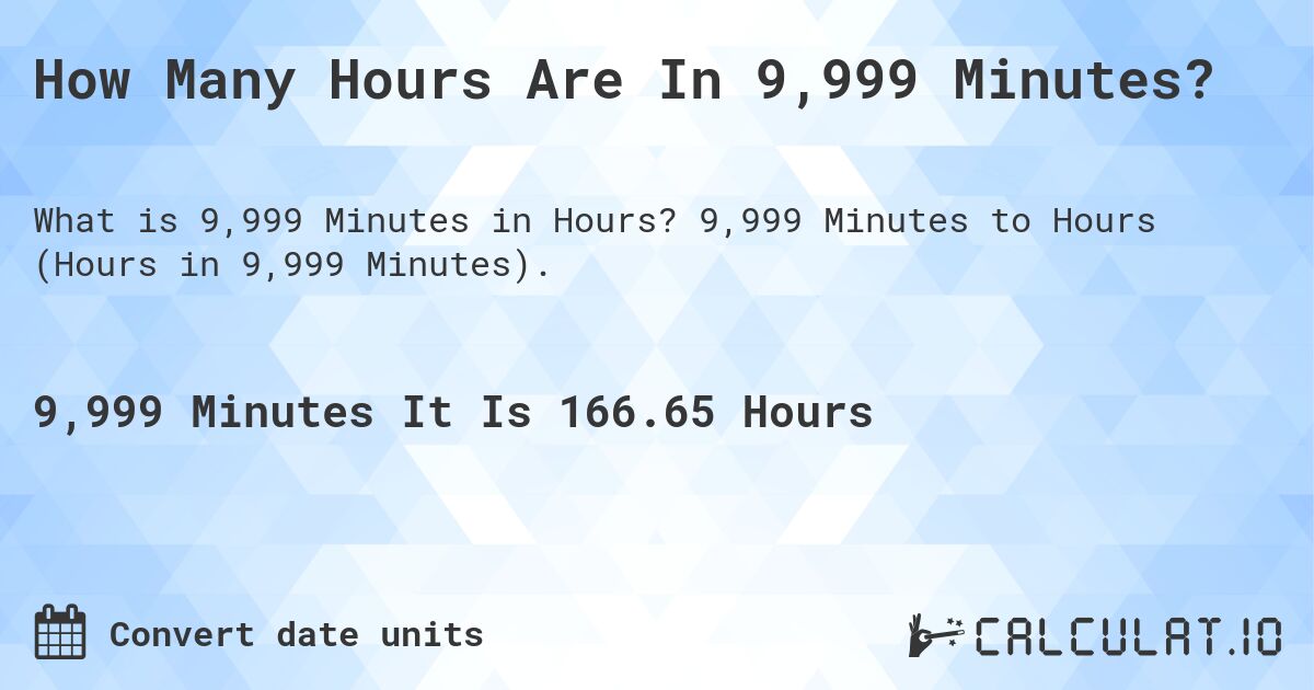 How Many Hours Are In 9,999 Minutes?. 9,999 Minutes to Hours (Hours in 9,999 Minutes).