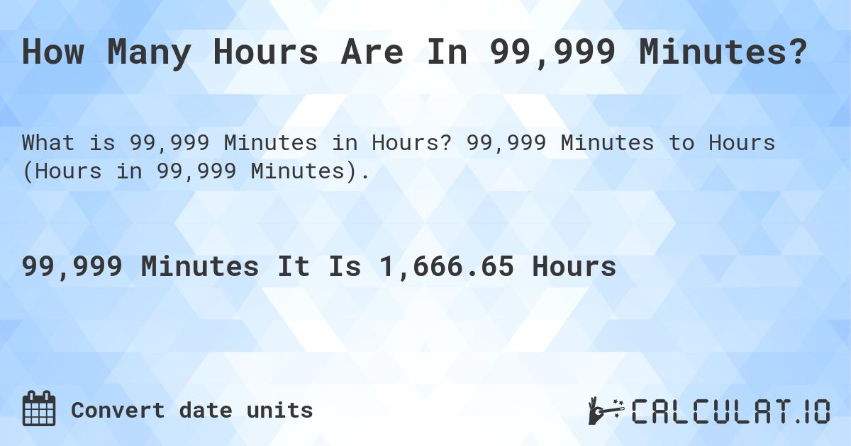 How Many Hours Are In 99,999 Minutes?. 99,999 Minutes to Hours (Hours in 99,999 Minutes).
