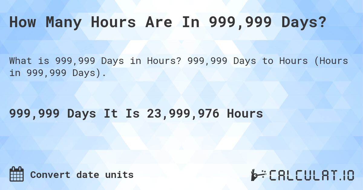 How Many Hours Are In 999,999 Days?. 999,999 Days to Hours (Hours in 999,999 Days).