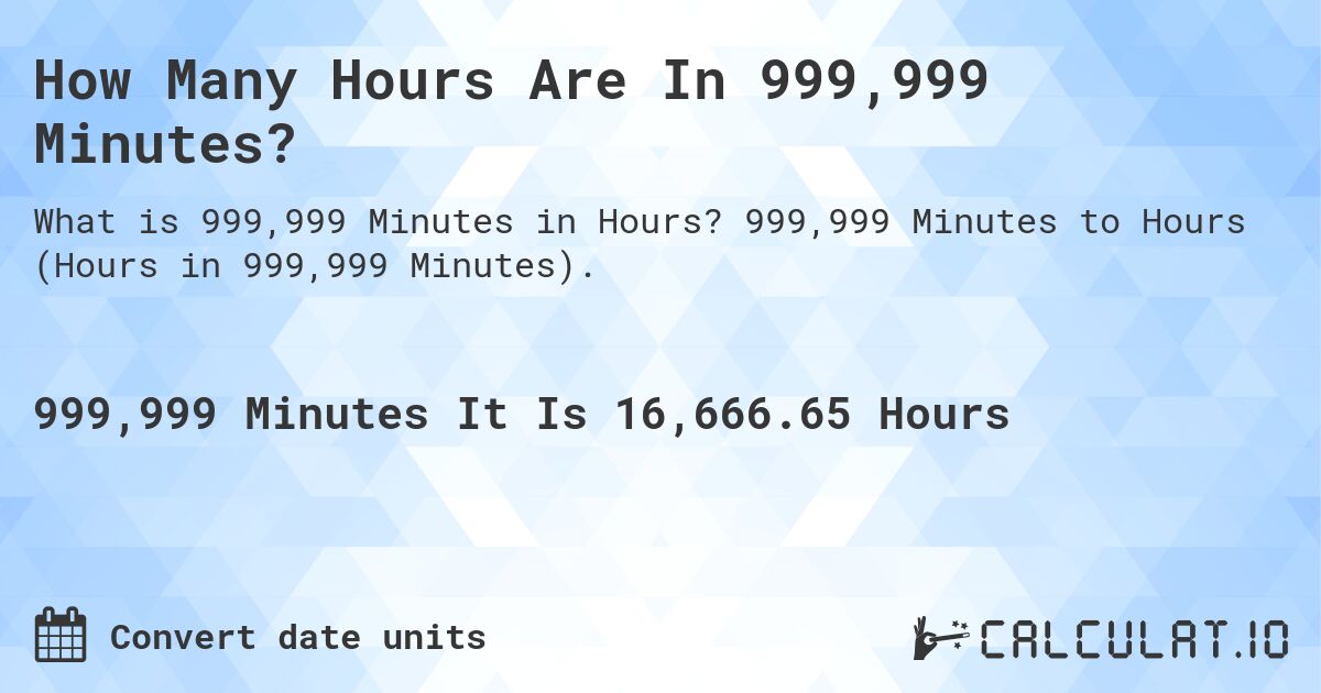 How Many Hours Are In 999,999 Minutes?. 999,999 Minutes to Hours (Hours in 999,999 Minutes).